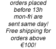 Free shipping on orders above 100 Euro, orders placed before 13:00 from Monday to Friday are sent the same day